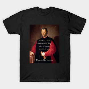 Niccolò Machiavelli portrait and quote: It is not titles that honour men, but men that honour titles. T-Shirt